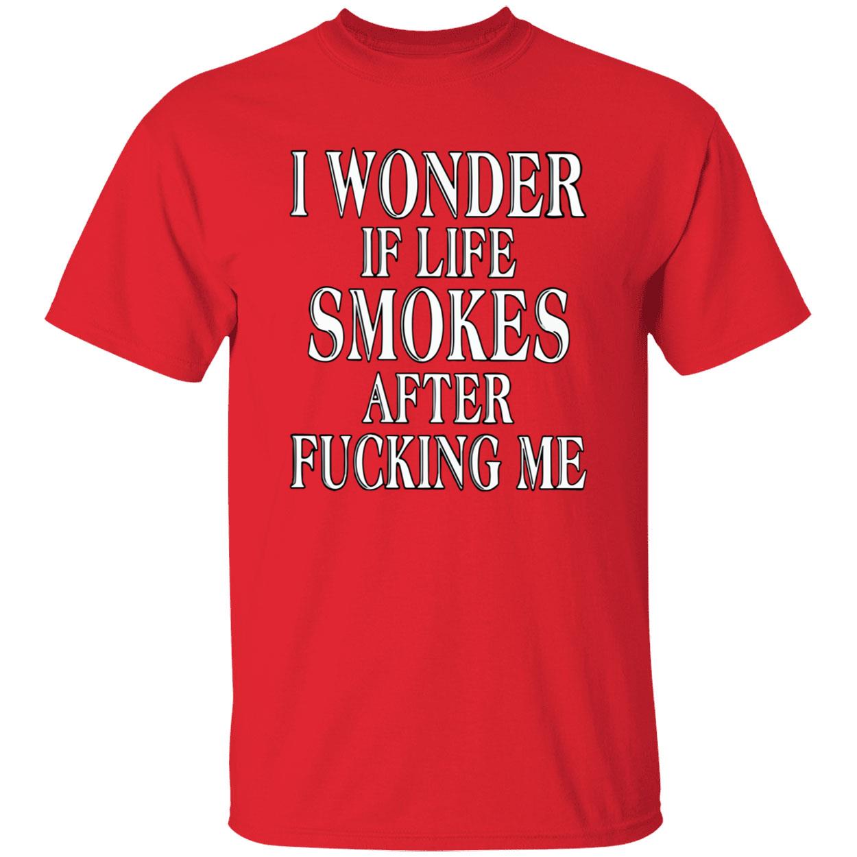 I Wonder Is Life Smokes After F*Cking Me Shirt