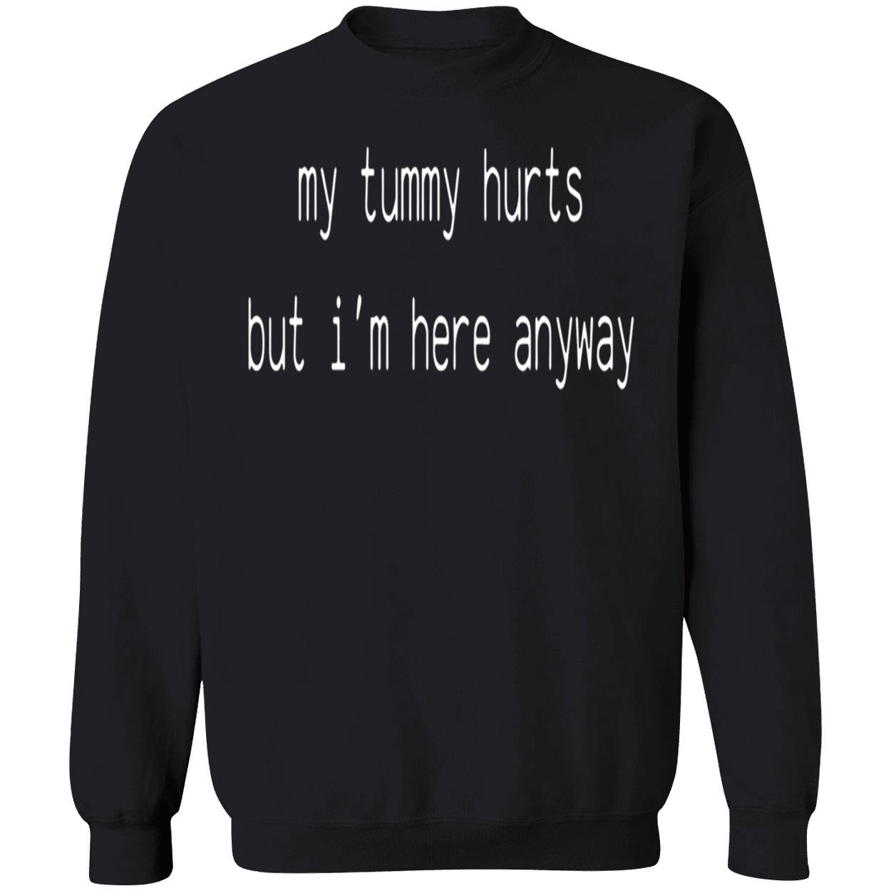 My Tummy Hurts But I’M Here Anyway Sweatshirt My Tummy Hurts But I’M Here Anyway Sweatshirt