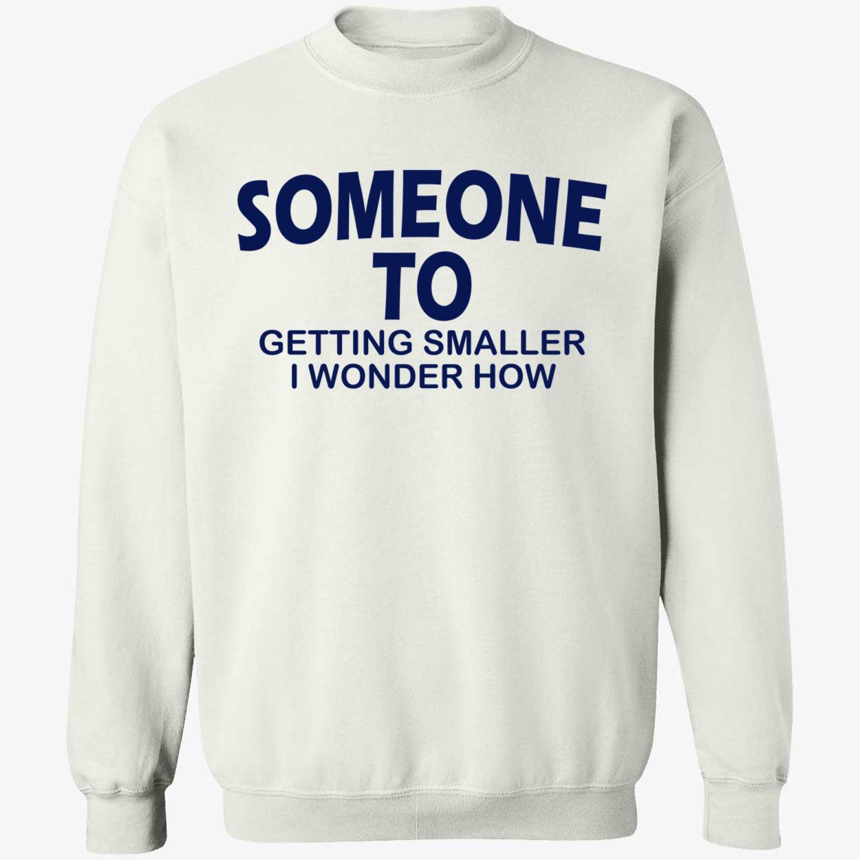 Someone To Getting Smaller I Wonder How Shirt Someone To Getting Smaller I Wonder How Shirt