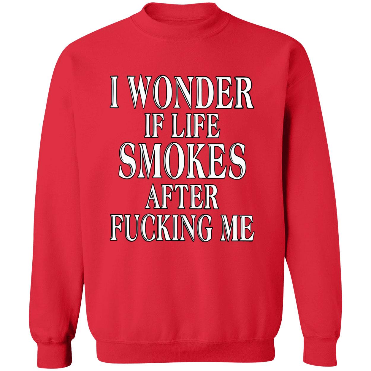 I Wonder Is Life Smokes After F*Cking Me Shirt I Wonder Is Life Smokes After F*Cking Me Shirt
