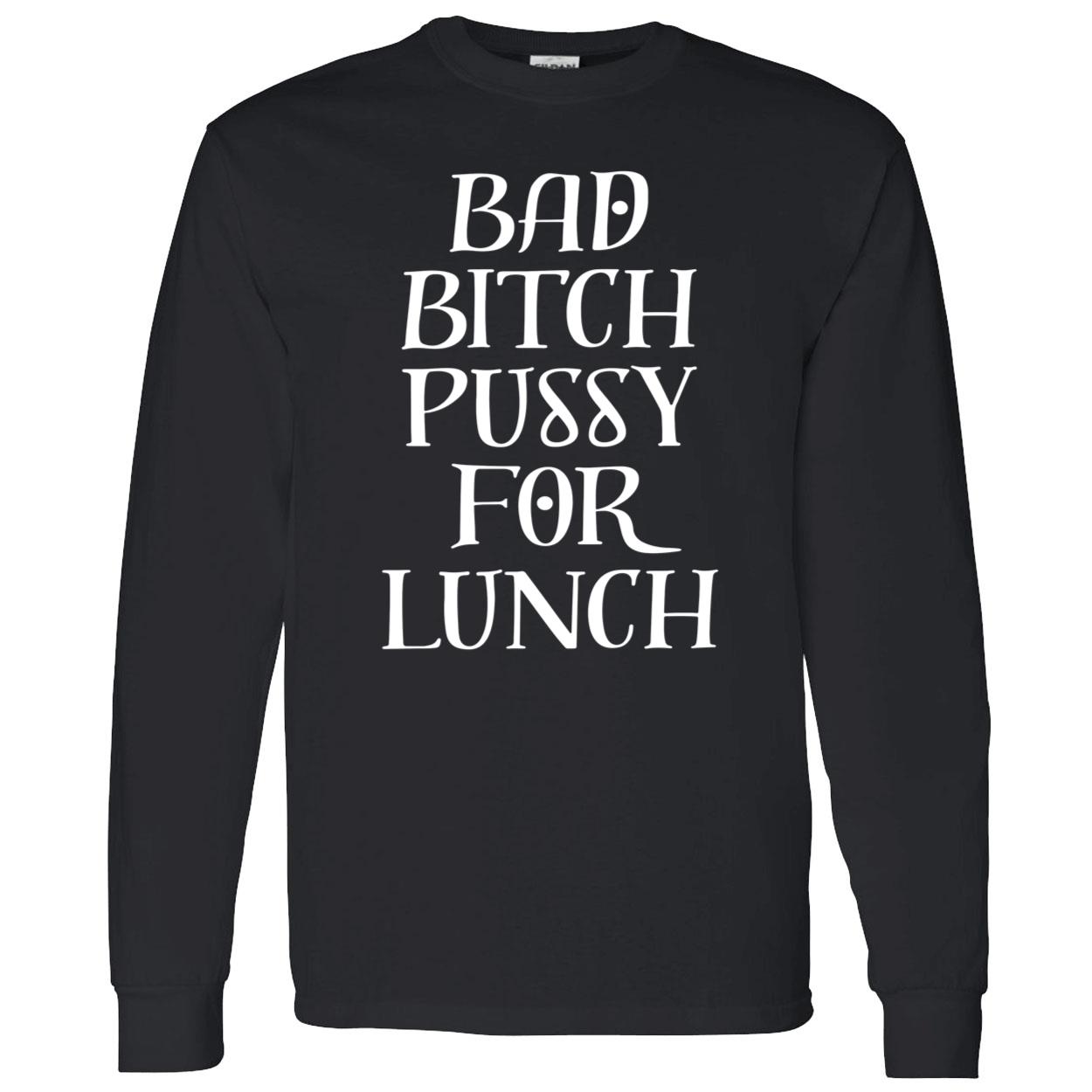 Bad B*Tch P*Ssy For Lunch New Shirt Bad B*Tch P*Ssy For Lunch New Shirt