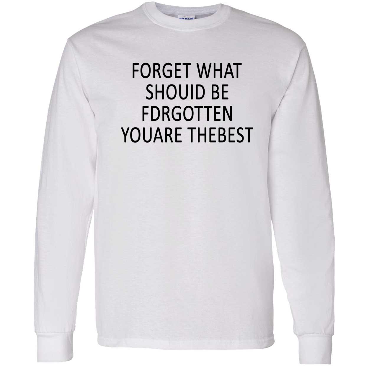 Forget What Should Be For Gotten You Are The Best Shirt Forget What Should Be For Gotten You Are The Best Shirt