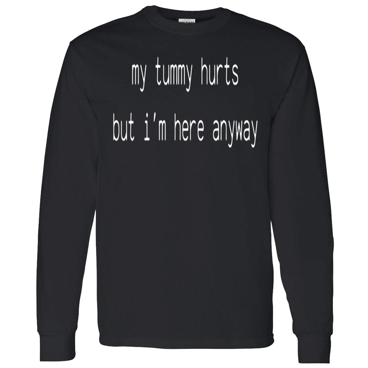 My Tummy Hurts But I’M Here Anyway Sweatshirt My Tummy Hurts But I’M Here Anyway Sweatshirt