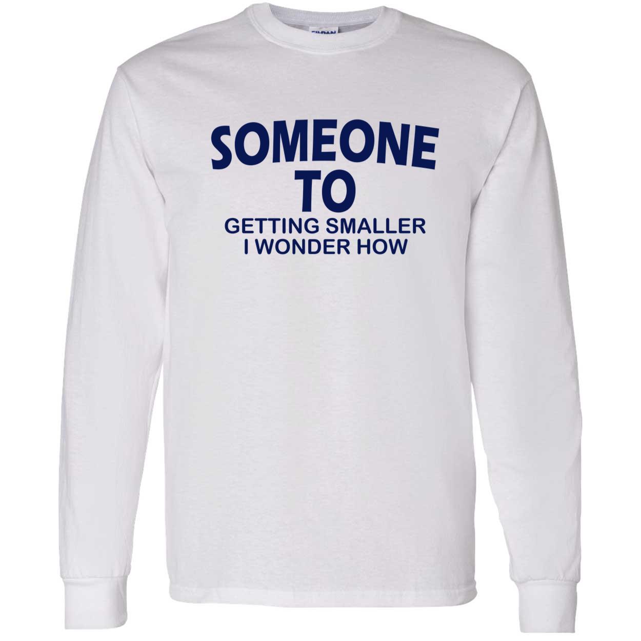 Someone To Getting Smaller I Wonder How Shirt Someone To Getting Smaller I Wonder How Shirt