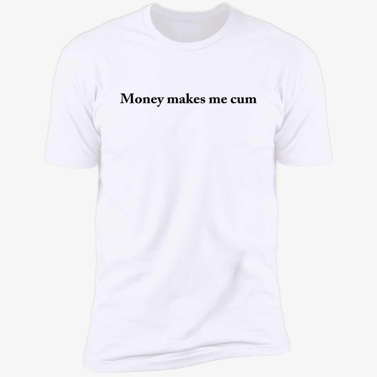 Money Makes Me C*M Shirt Money Makes Me C*M Shirt