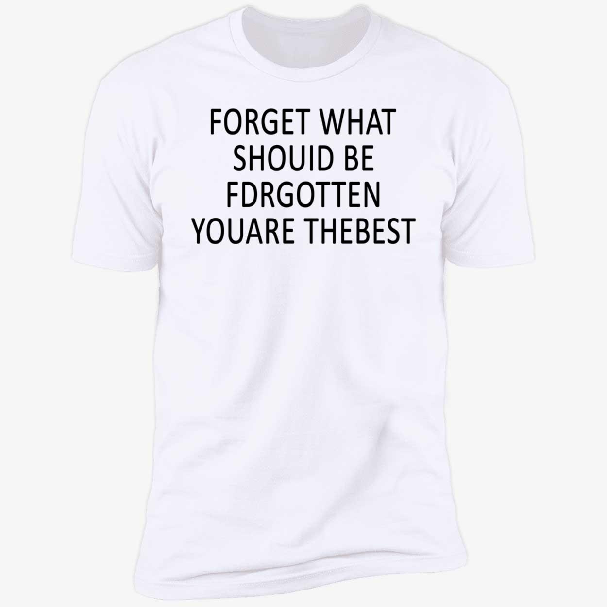Forget What Should Be For Gotten You Are The Best Shirt Forget What Should Be For Gotten You Are The Best Shirt