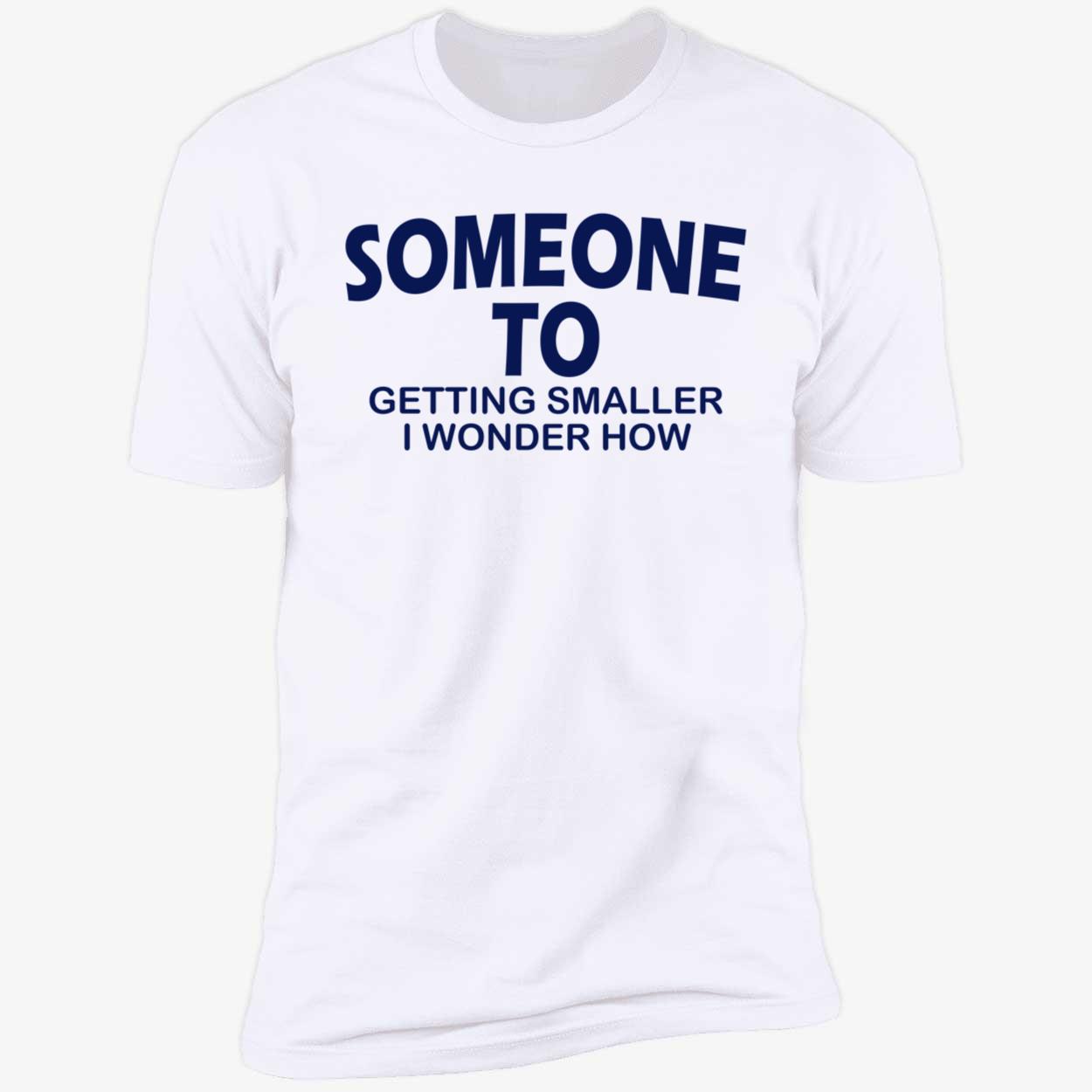 Someone To Getting Smaller I Wonder How Shirt Someone To Getting Smaller I Wonder How Shirt