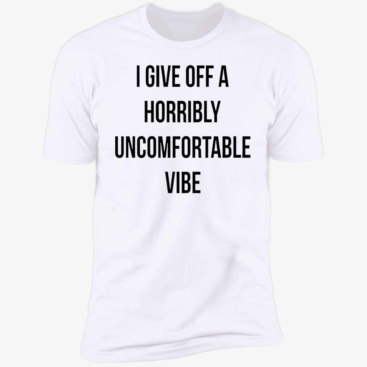 I Give Off A Horribly Uncomfortable Vibe Shirt I Give Off A Horribly Uncomfortable Vibe Shirt