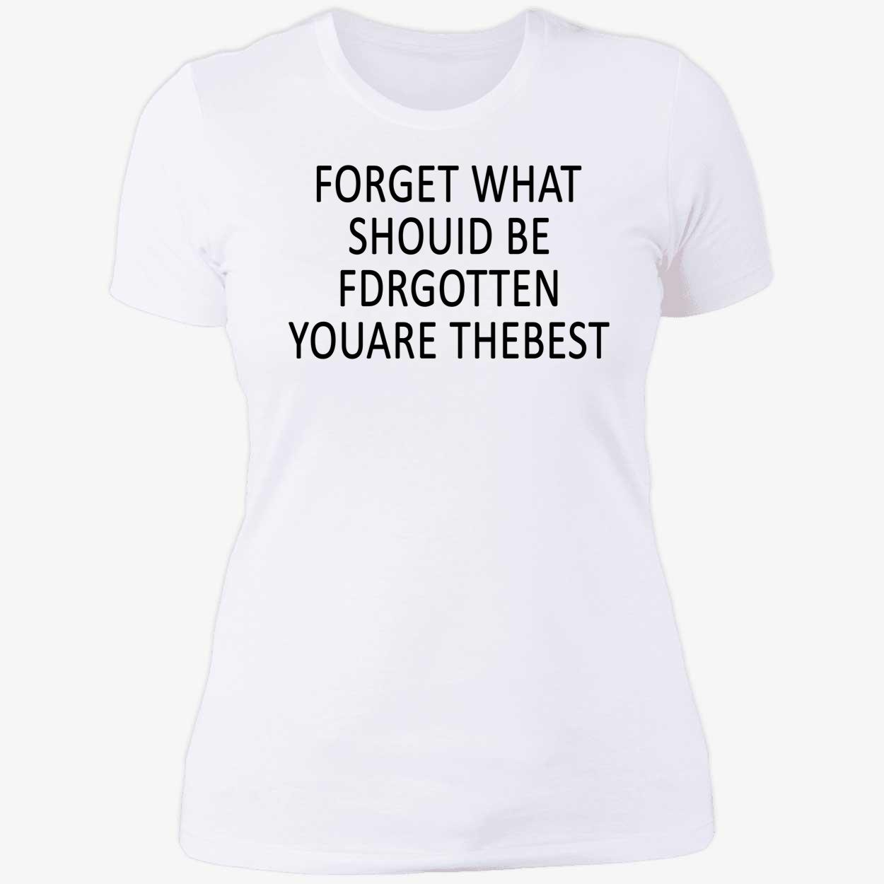 Forget What Should Be For Gotten You Are The Best Shirt Forget What Should Be For Gotten You Are The Best Shirt