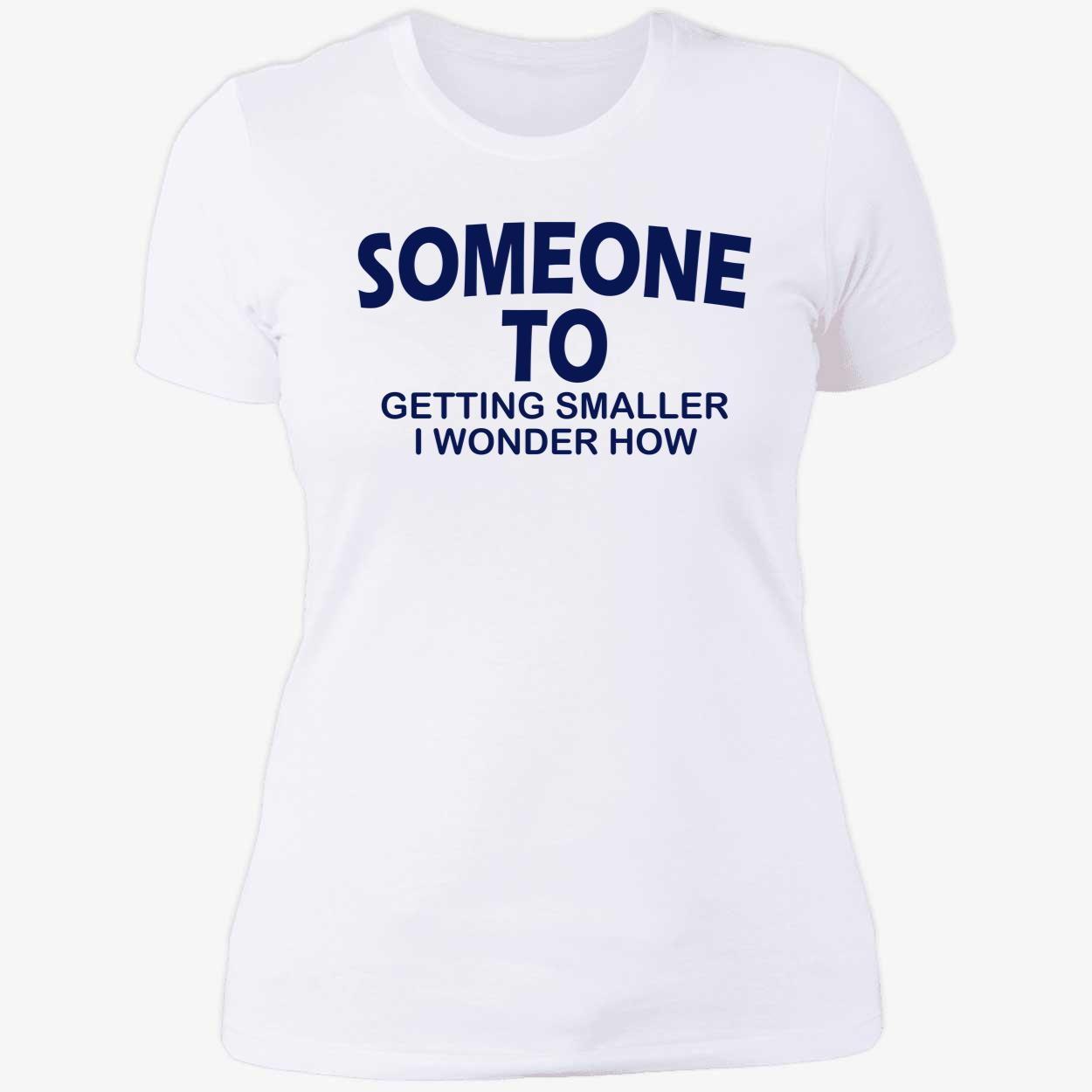 Someone To Getting Smaller I Wonder How Shirt Someone To Getting Smaller I Wonder How Shirt