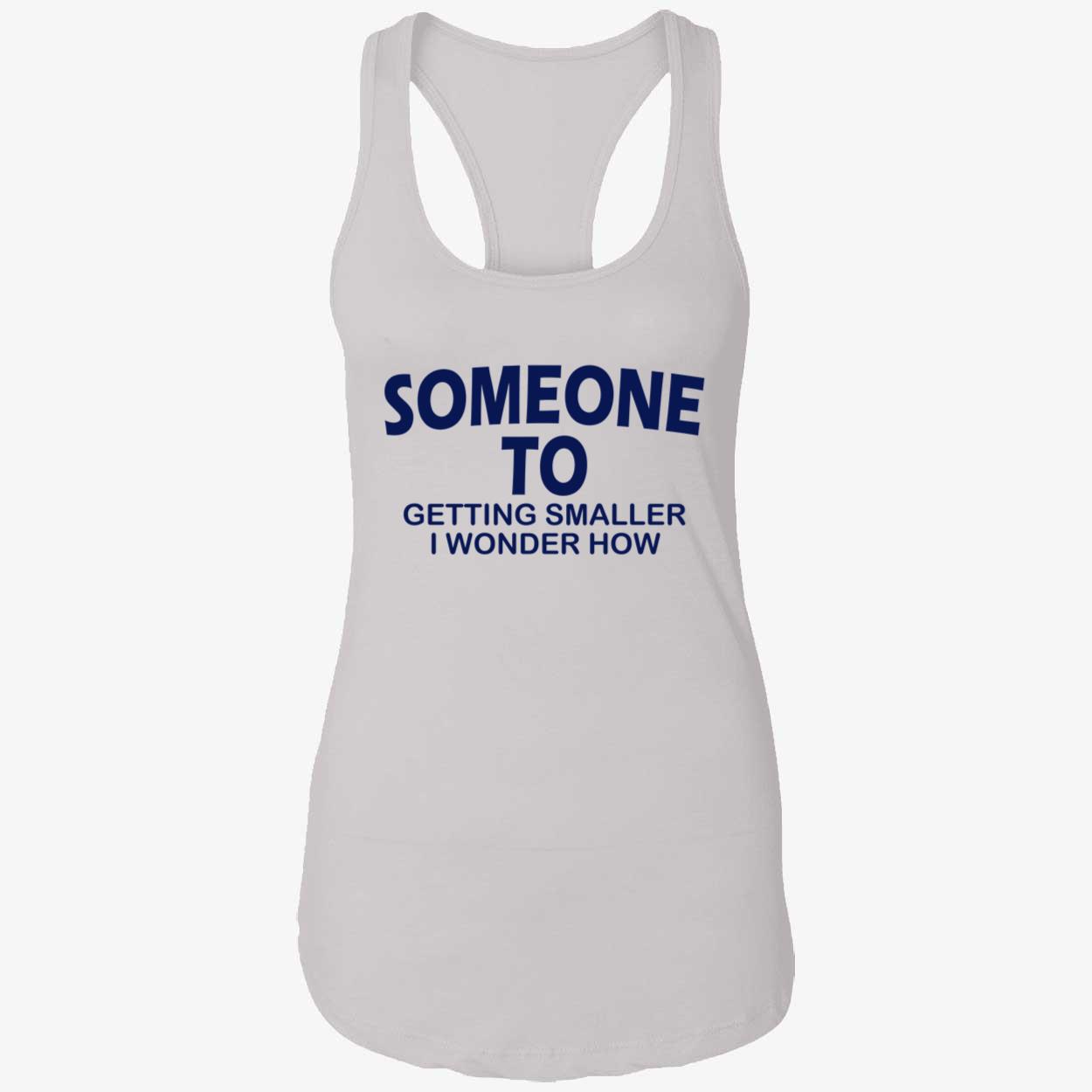Someone To Getting Smaller I Wonder How Shirt Someone To Getting Smaller I Wonder How Shirt