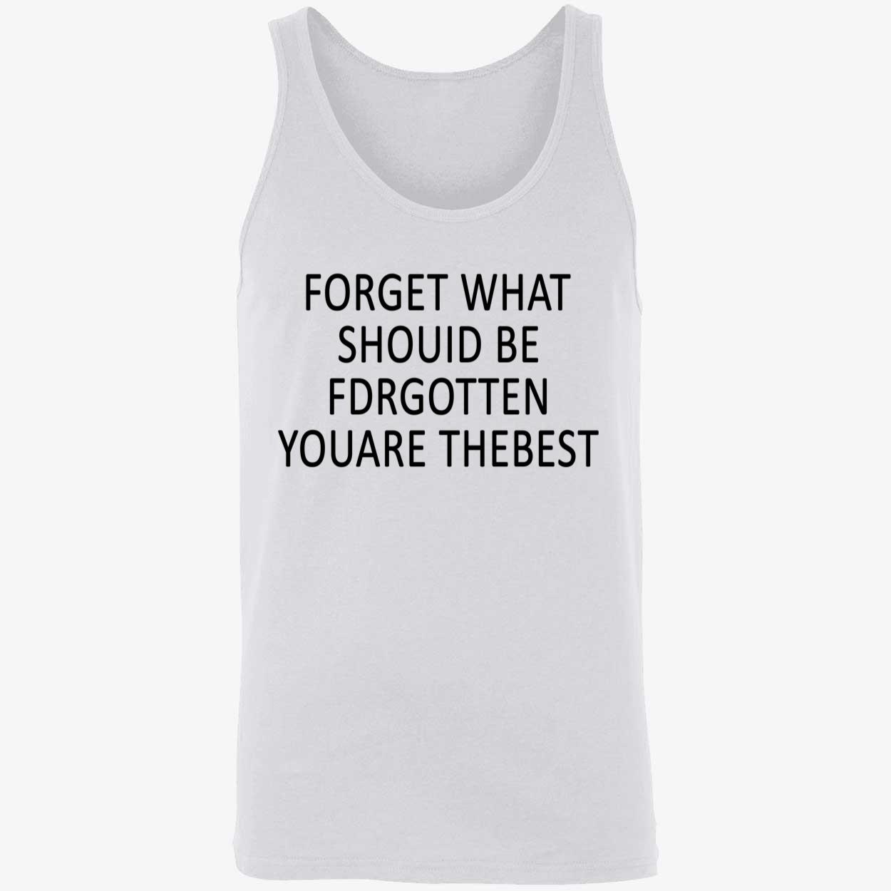 Forget What Should Be For Gotten You Are The Best Shirt Forget What Should Be For Gotten You Are The Best Shirt