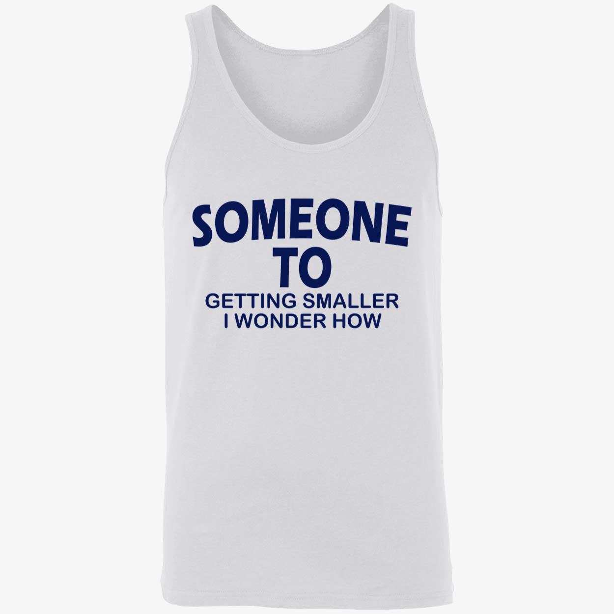 Someone To Getting Smaller I Wonder How Shirt Someone To Getting Smaller I Wonder How Shirt
