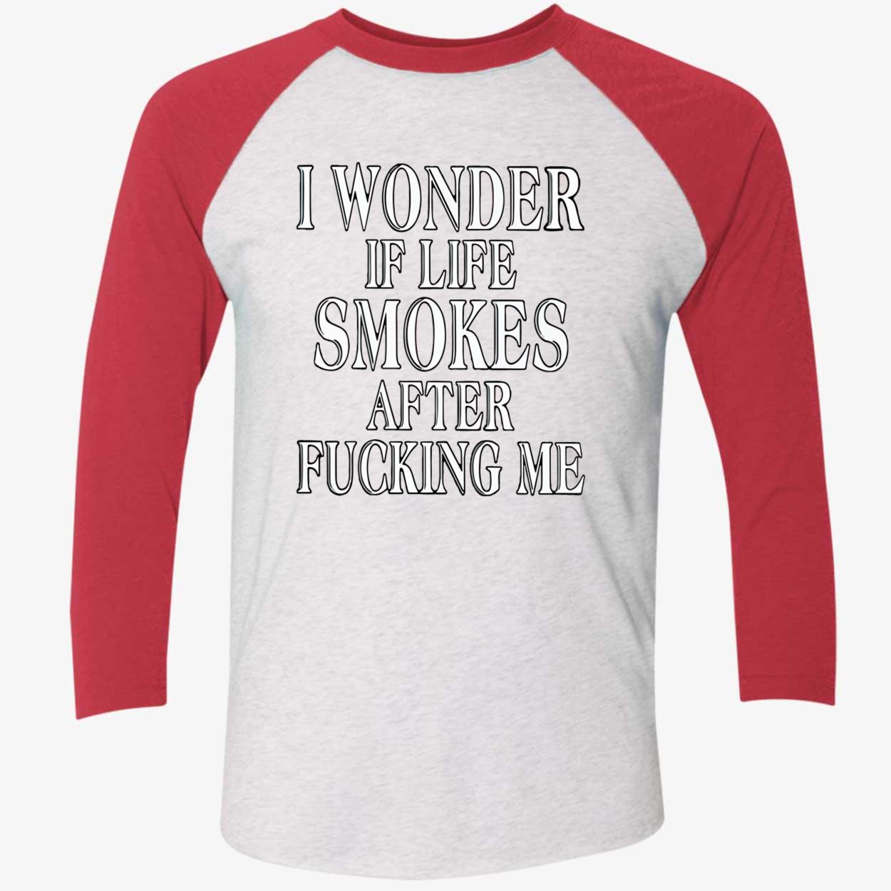 I Wonder Is Life Smokes After F*Cking Me Shirt I Wonder Is Life Smokes After F*Cking Me Shirt