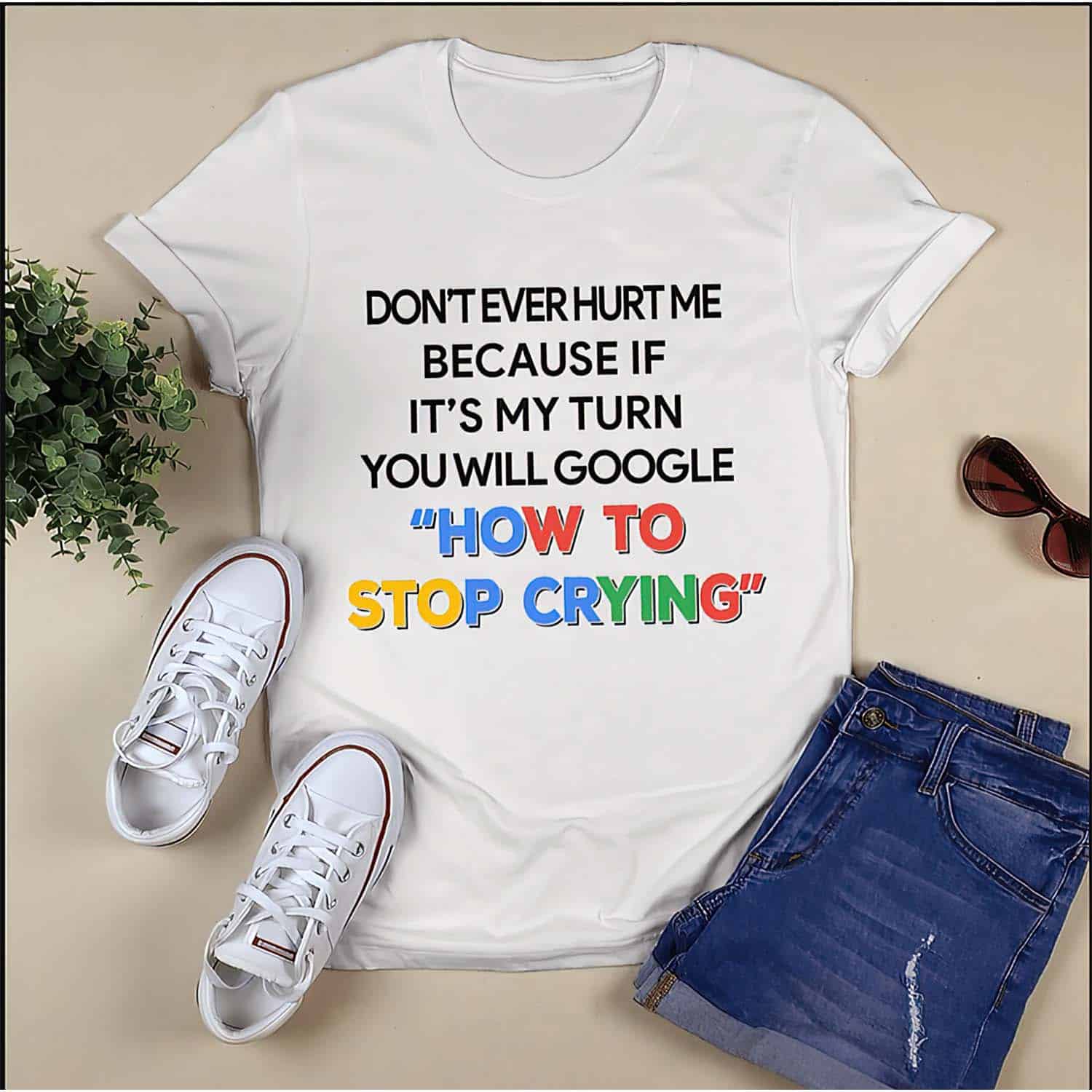 Don’T Ever Hurt Me Because If It’S My Turn You Will Google How To Stop Crying Shirt Don’T Ever Hurt Me Because If It’S My Turn You Will Google How To Stop Crying Shirt