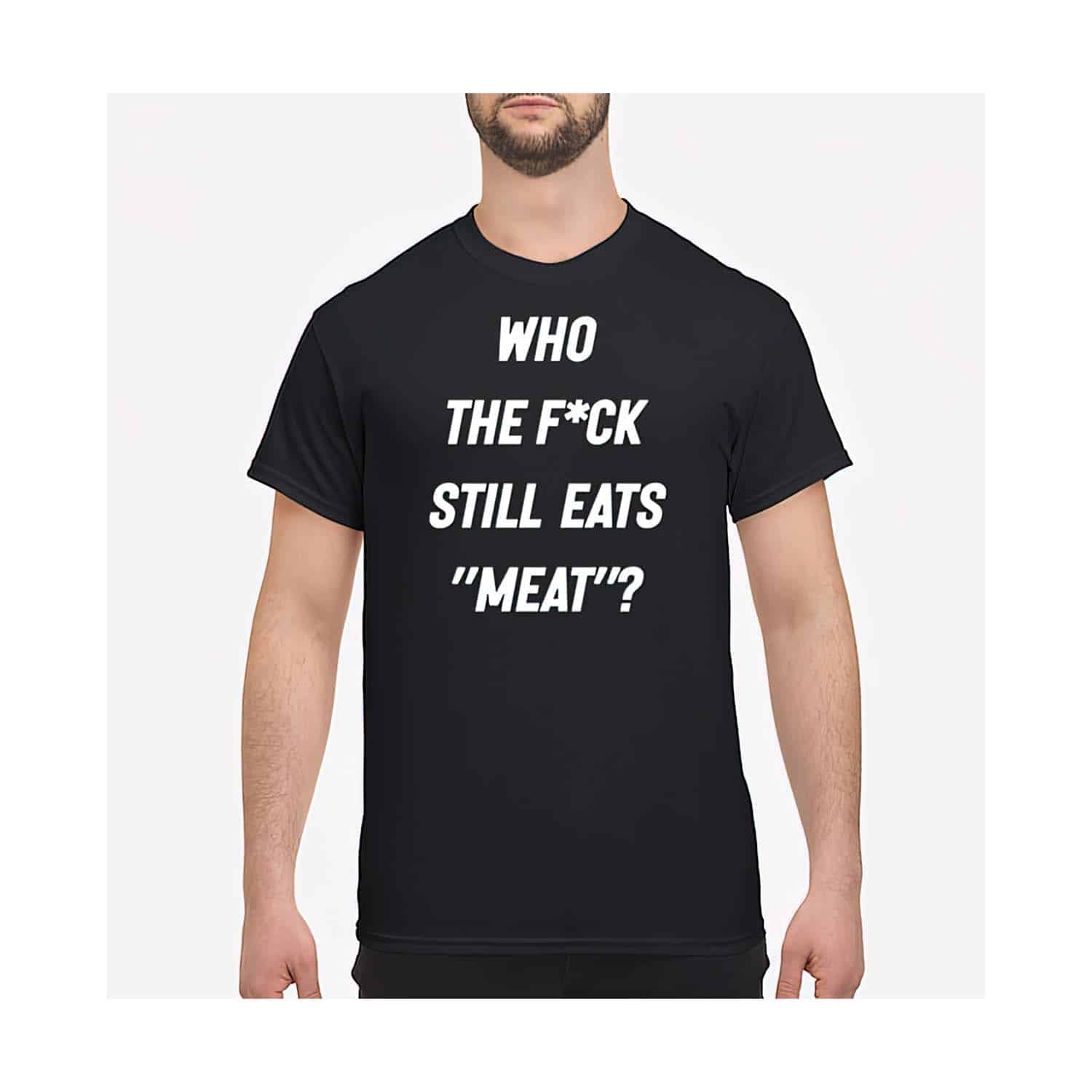 Who The F*Ck Still Eat Meat Shirt Who The F*Ck Still Eat Meat Shirt
