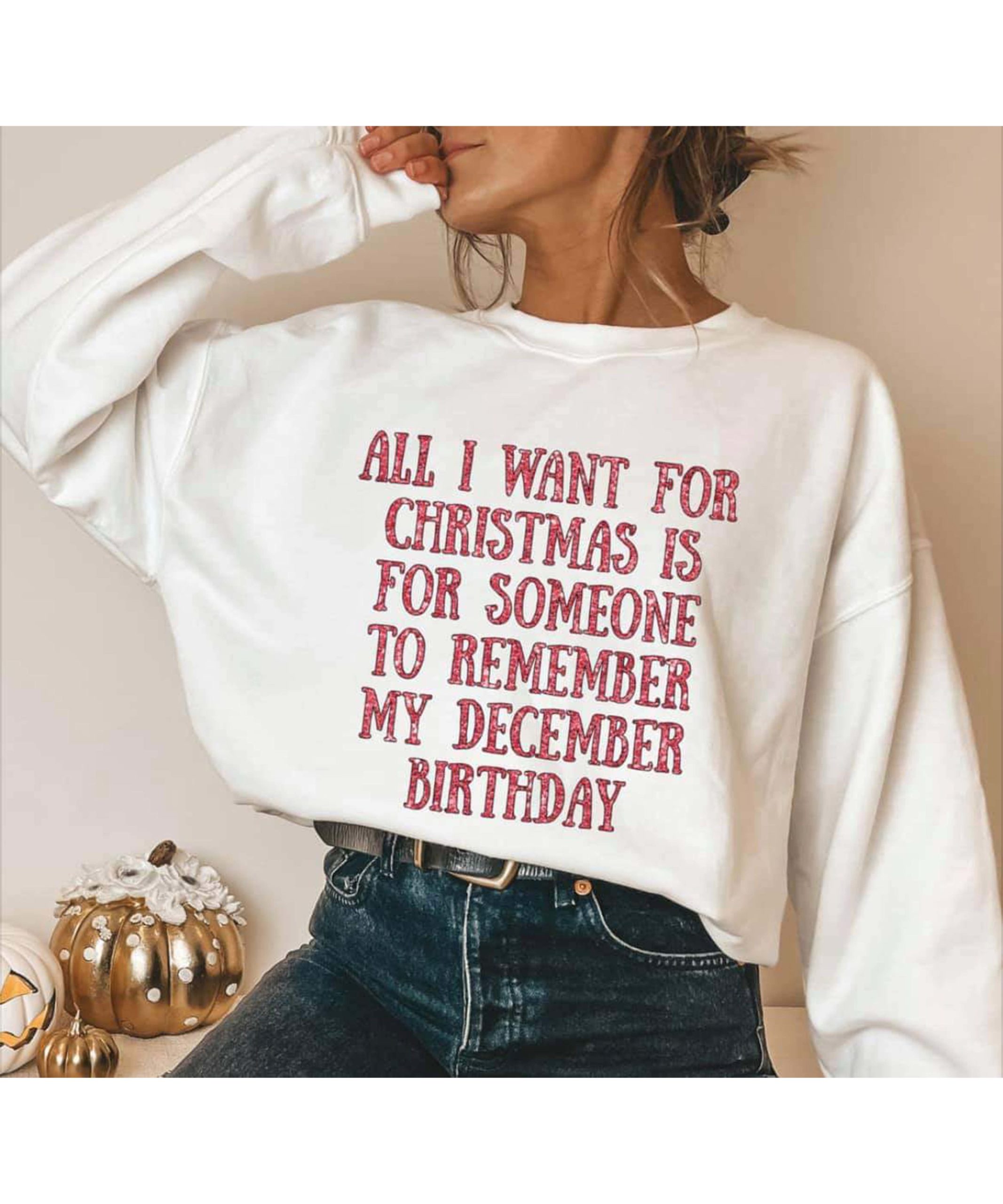 All I Want For Christmas Is For Someone To Remember My December Birthday Sweatshirt