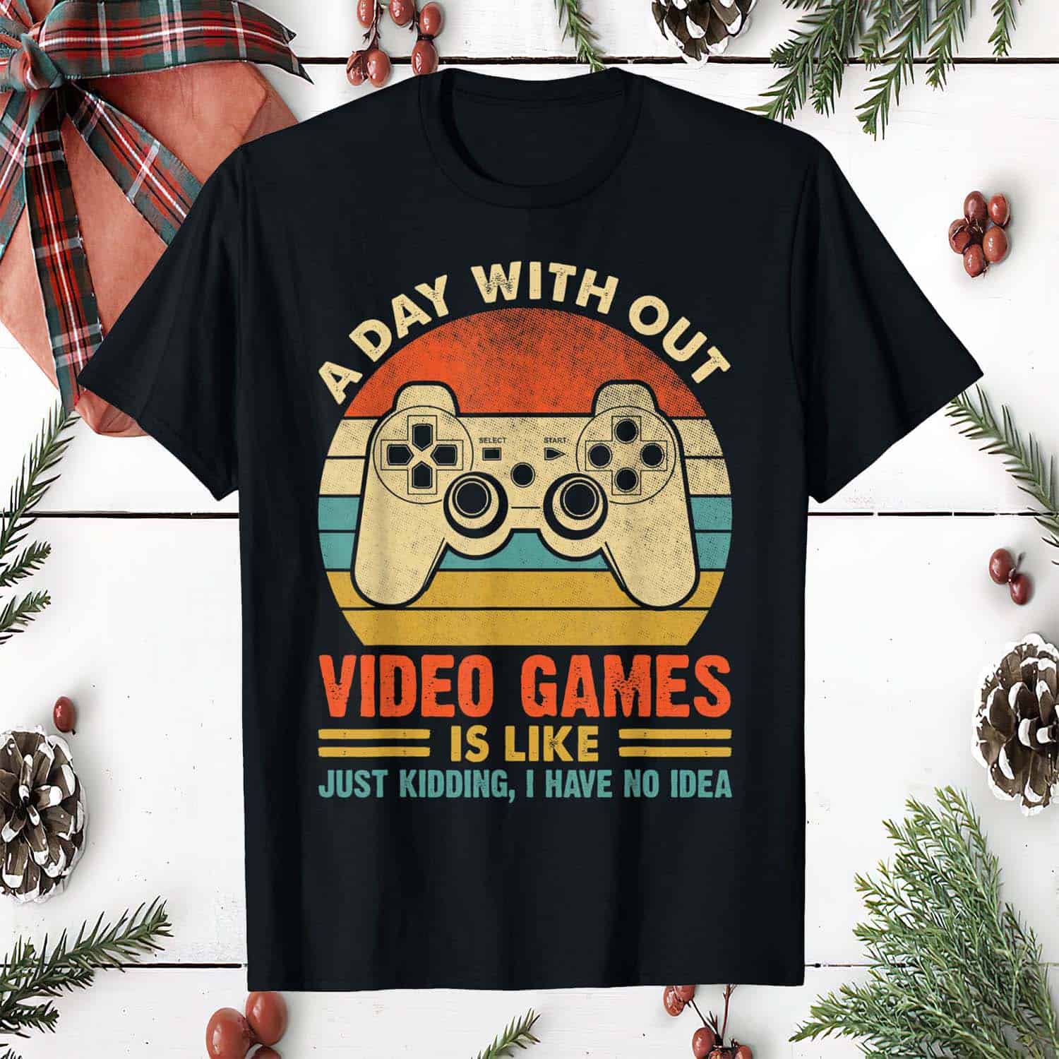 A Day Without Video Games Is Like Just Kidding I Have No Idea Shirt