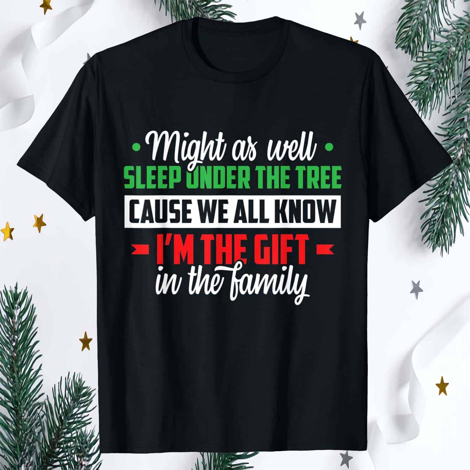 Might As Well Sleep Under The Tree Cause We All Know I’M The Gift In The Family Shirt Might As Well Sleep Under The Tree Cause We All Know I’M The Gift In The Family Shirt