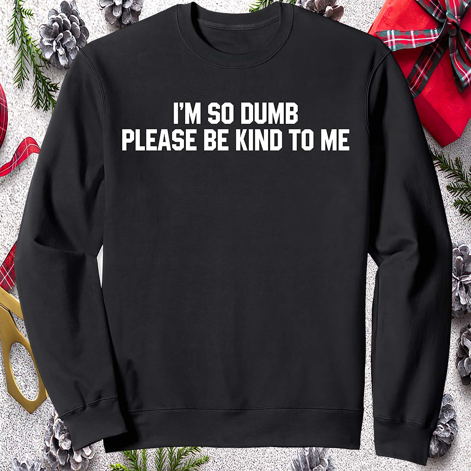 I’M So Dumb Please Be Kind To Me Sweatshirt I’M So Dumb Please Be Kind To Me Sweatshirt