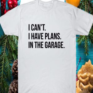 I Cant I Have Plans In The Garage Shirt