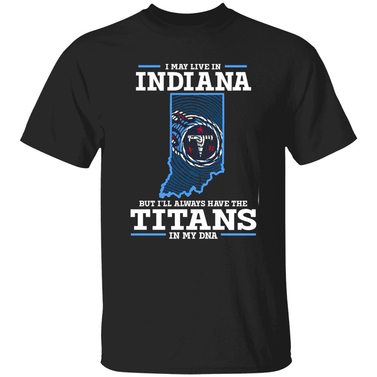 I May Live In Indiana But I’Ll Always Have The Titans In My Dna Shirt I May Live In Indiana But I’Ll Always Have The Titans In My Dna Shirt