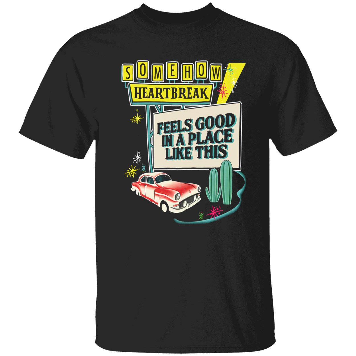 Somehow Heartbreak Feels Good In A Place Like This T-Shirt
