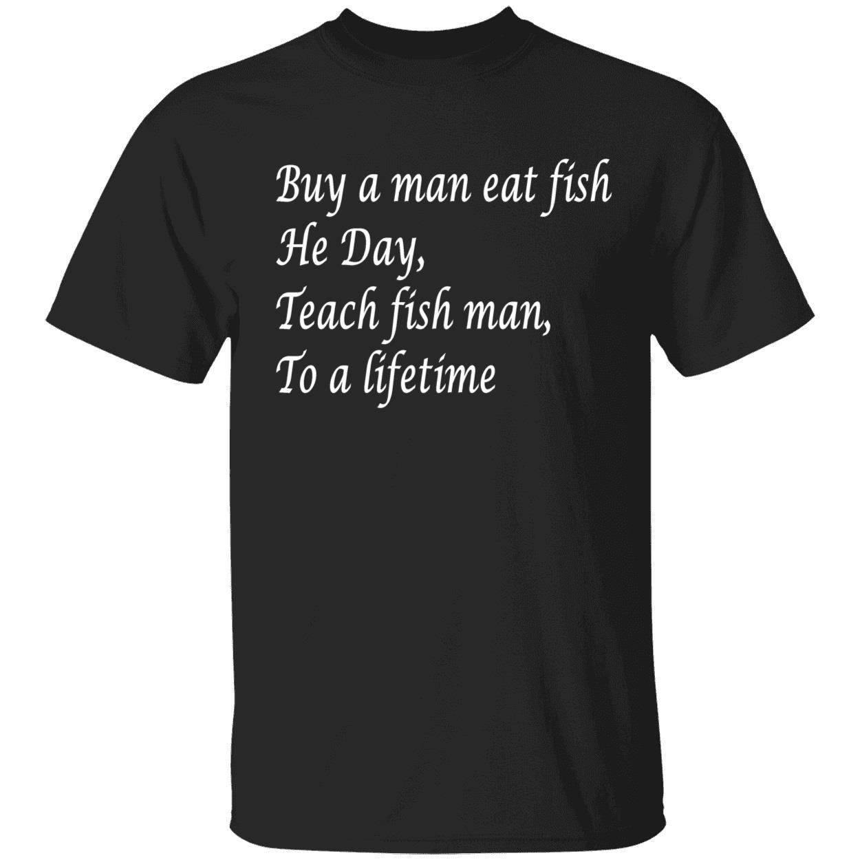 B*Y A Man Eat Fish He Day Teach Fish Man To A Lifetime Shirt