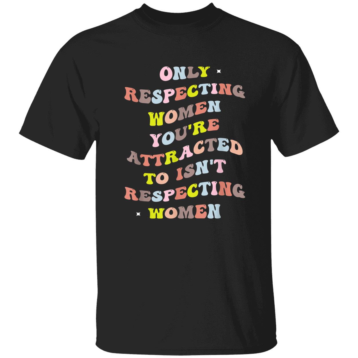 Only Respecting Women You’Re Attracted To Isn’T Respecting Women T-Shirt Only Respecting Women You’Re Attracted To Isn’T Respecting Women T-Shirt