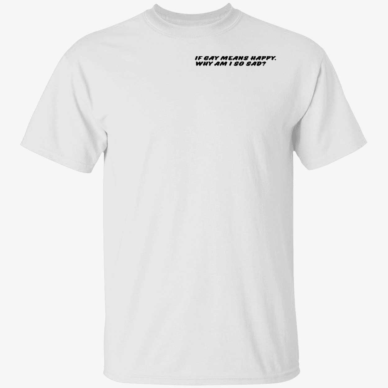 If Gay Means Happy Why Am I So Sad Shirt If Gay Means Happy Why Am I So Sad Shirt