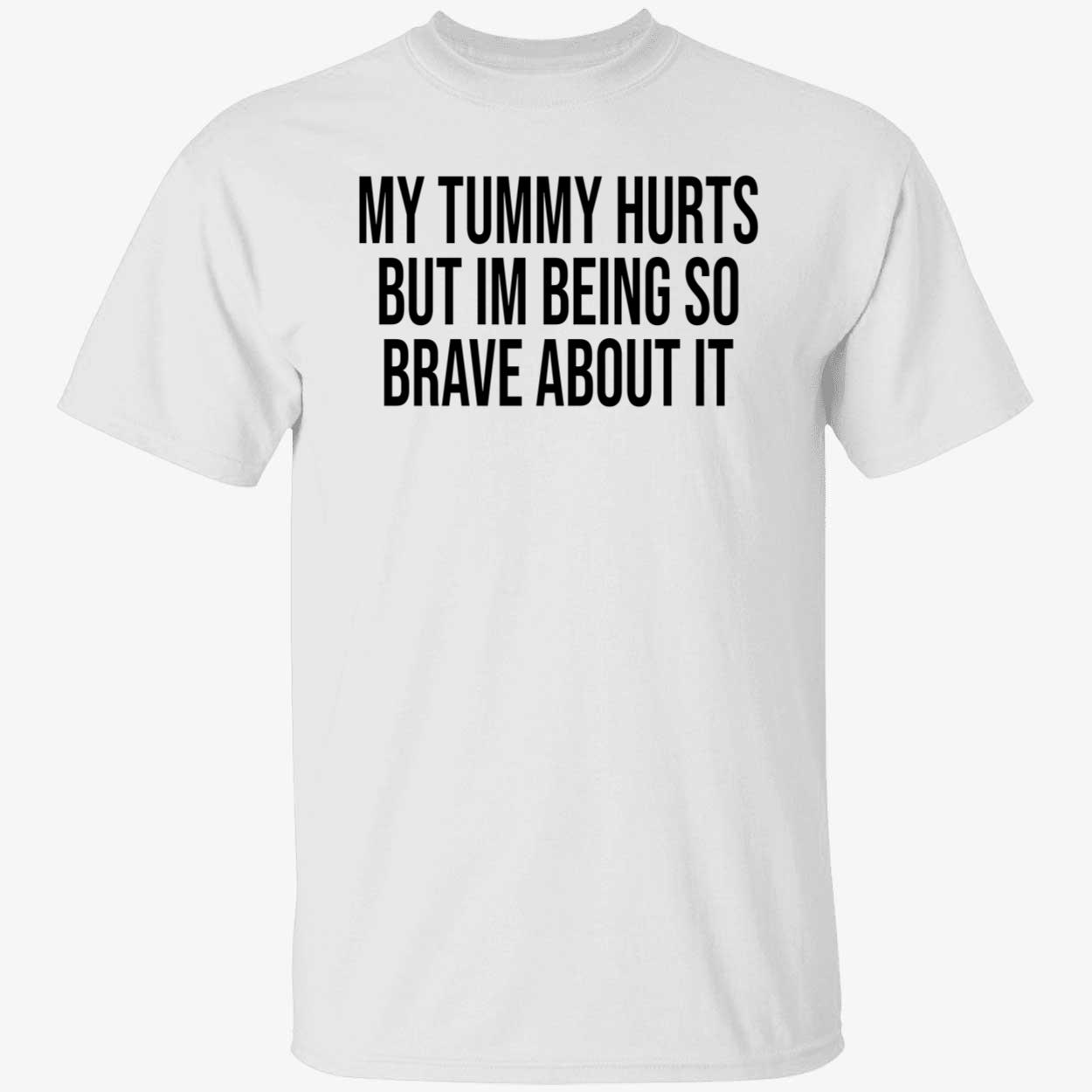My Tummy Hurts But I’M Being So Brave About It Shirt