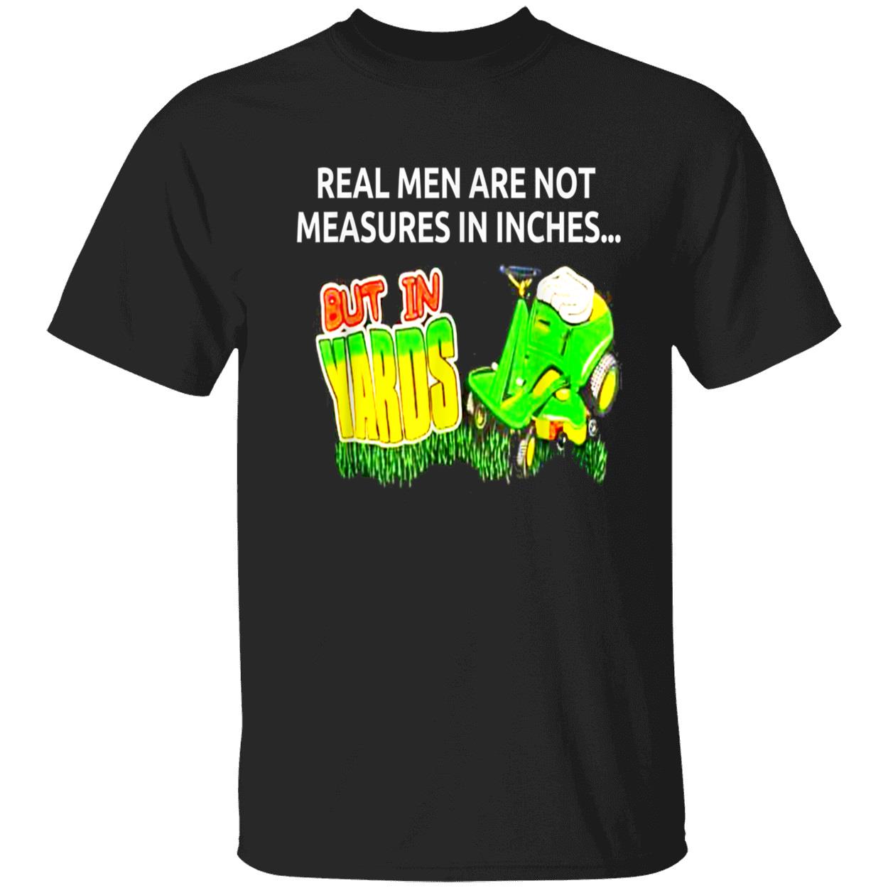 Real Men Are Not Measures In Inches But In Yards Shirt Real Men Are Not Measures In Inches But In Yards Shirt