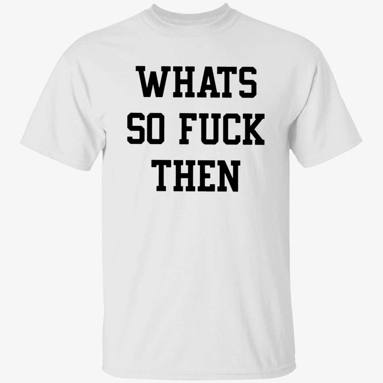Whats So F*Ck Then Shirt Whats So F*Ck Then Shirt
