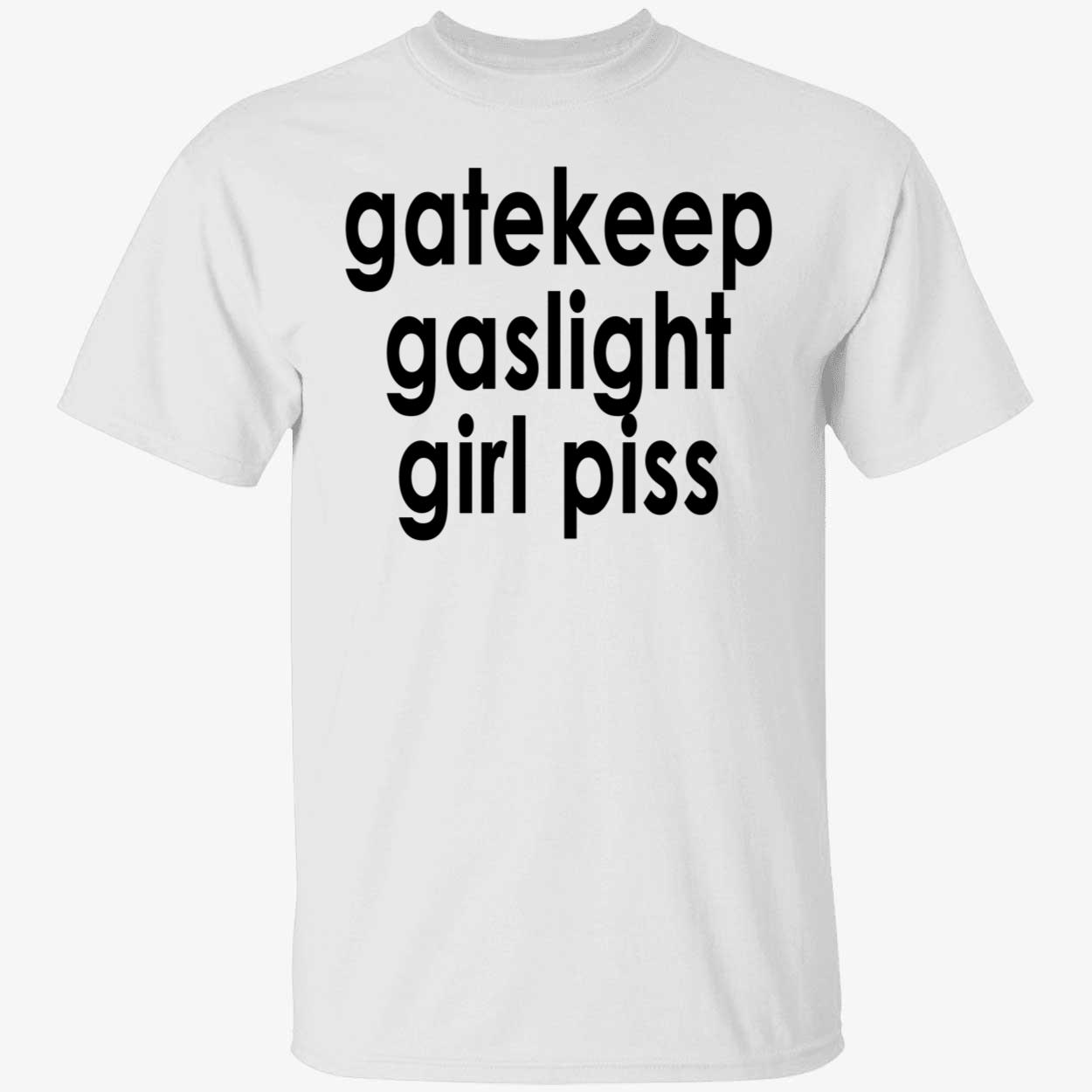 Gatekeep Gaslight Girl P*Ss Shirt Gatekeep Gaslight Girl P*Ss Shirt