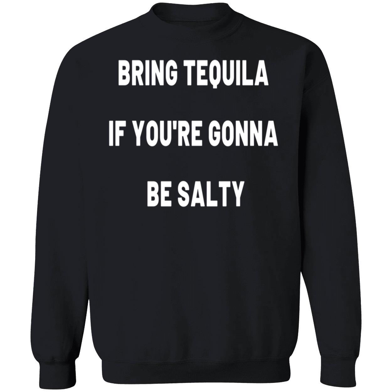 Bring Tequila If You’Re Gonna Be Salty Sweatshirt Bring Tequila If You’Re Gonna Be Salty Sweatshirt