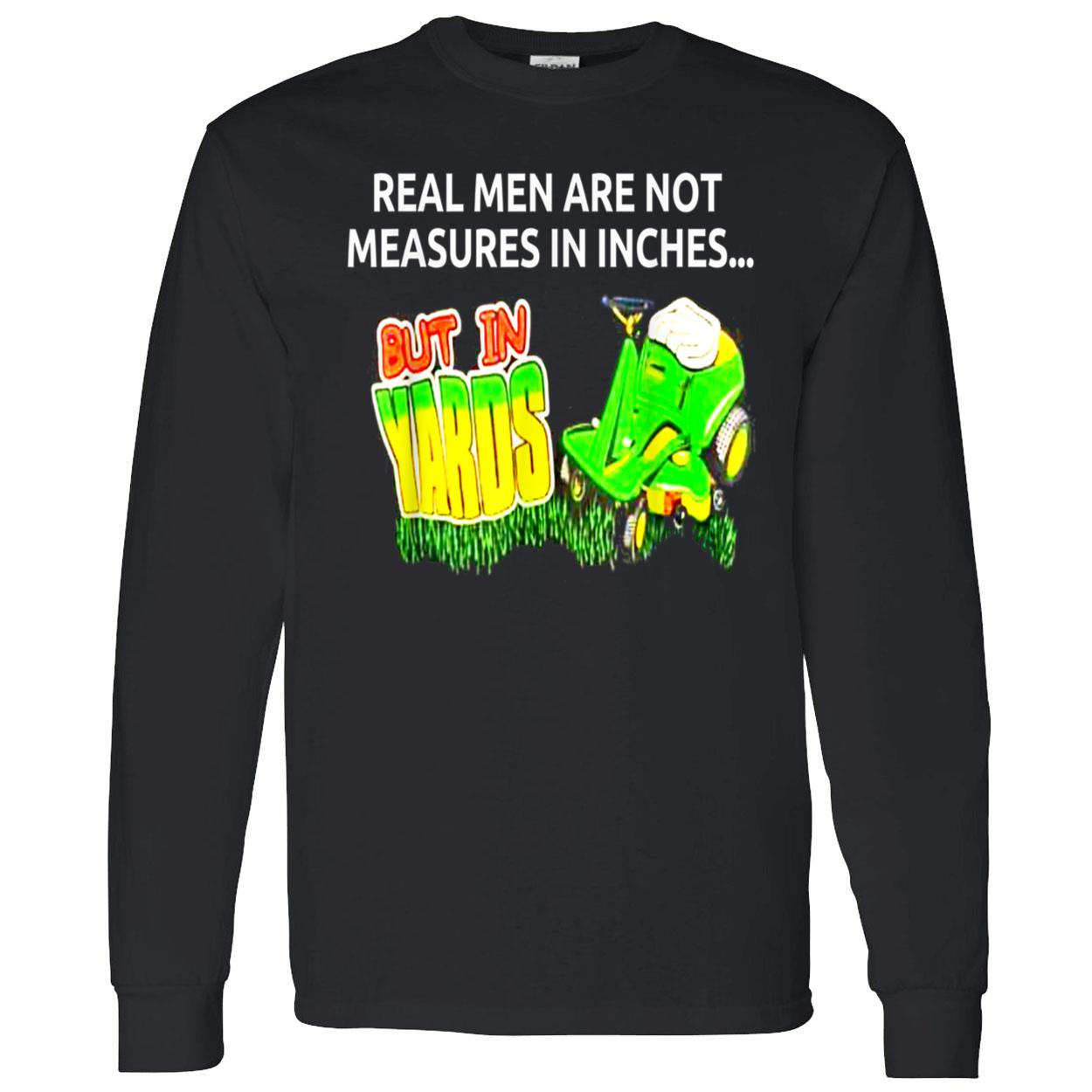Real Men Are Not Measures In Inches But In Yards Shirt Real Men Are Not Measures In Inches But In Yards Shirt