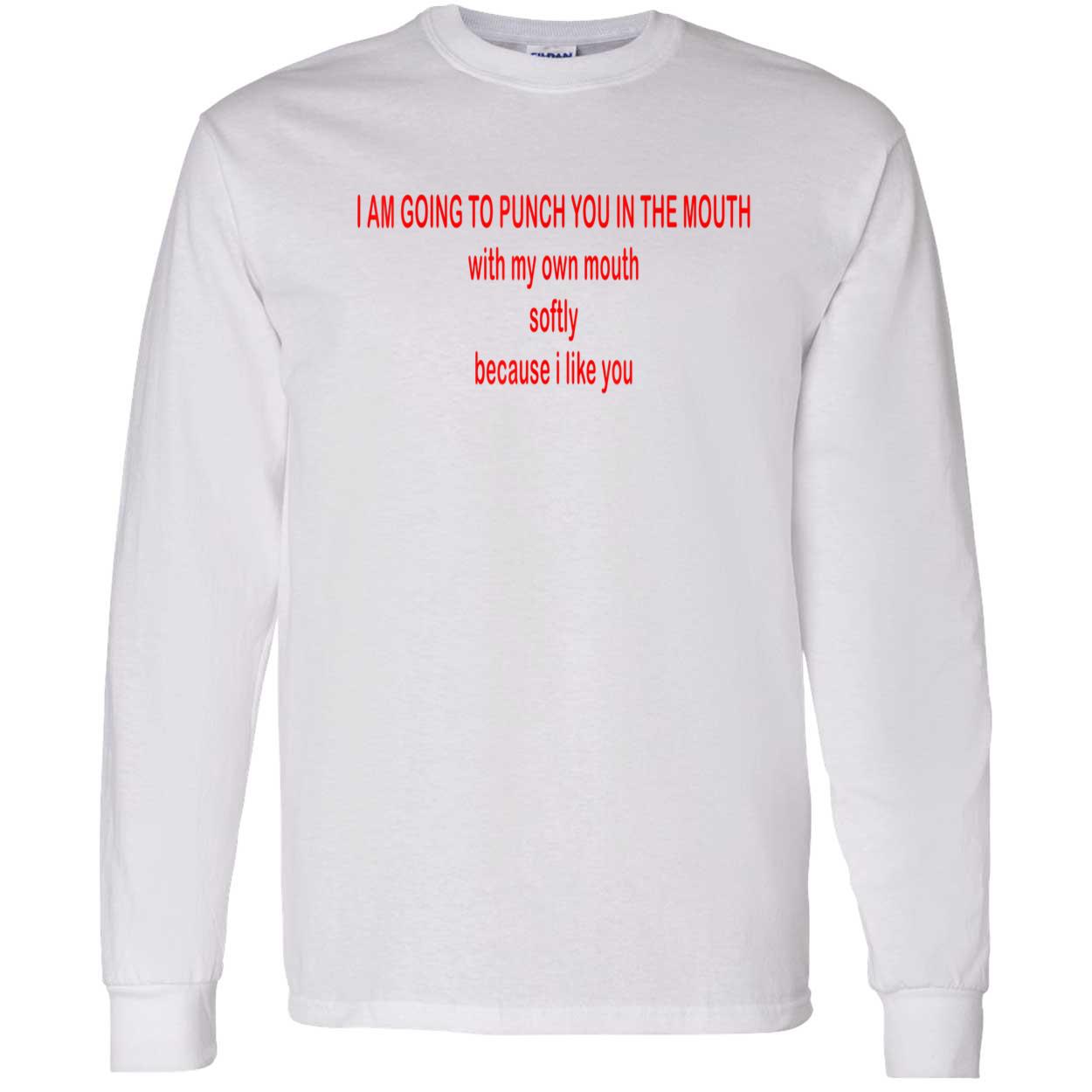 I Am Going To Punch You In The Mouth With My Own Mouth Softy Because I Like You Shirt I Am Going To Punch You In The Mouth With My Own Mouth Softy Because I Like You Shirt