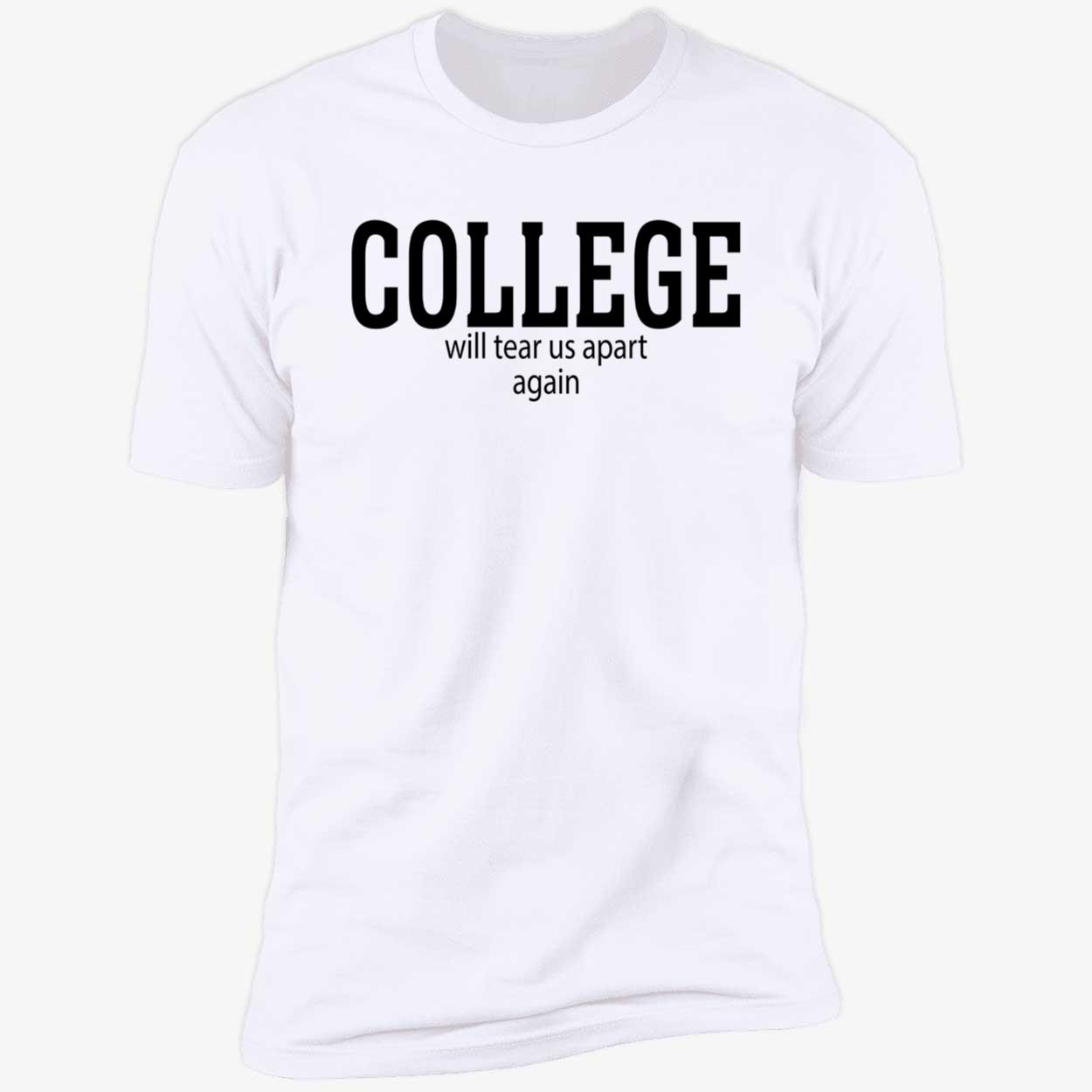 College Will Tear Us Apart Again Shirt College Will Tear Us Apart Again Shirt