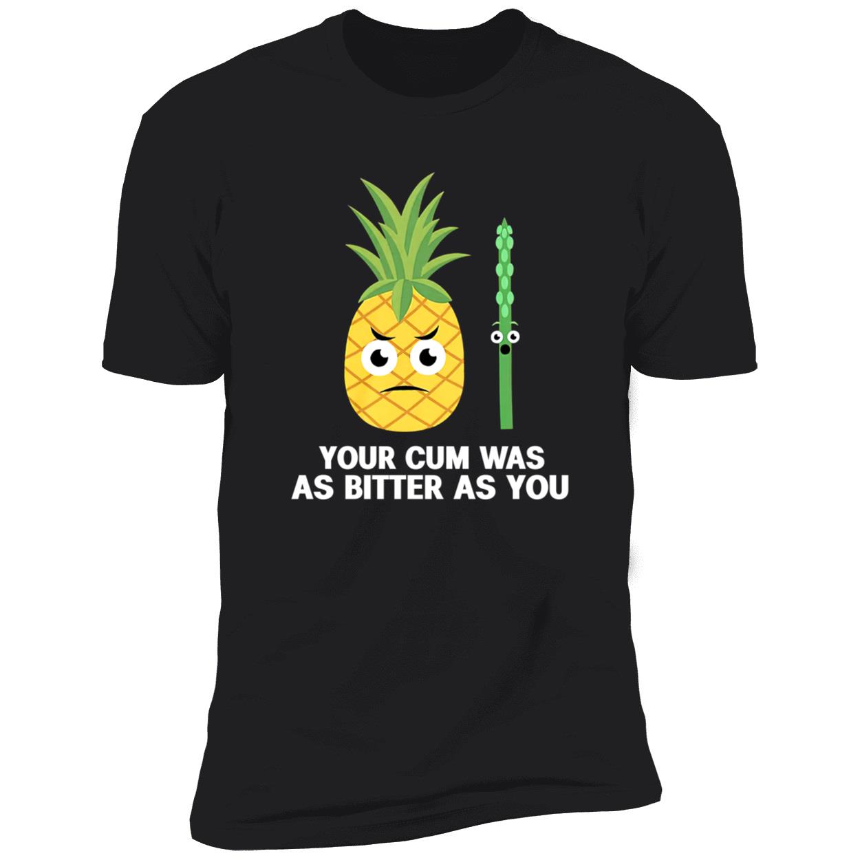 Your C*M Was As Bitter As You Shirt Your C*M Was As Bitter As You Shirt