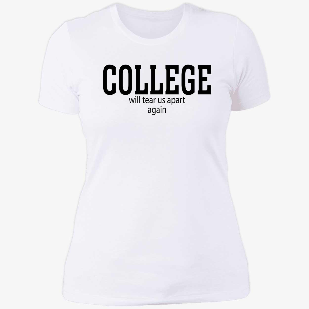 College Will Tear Us Apart Again Shirt College Will Tear Us Apart Again Shirt