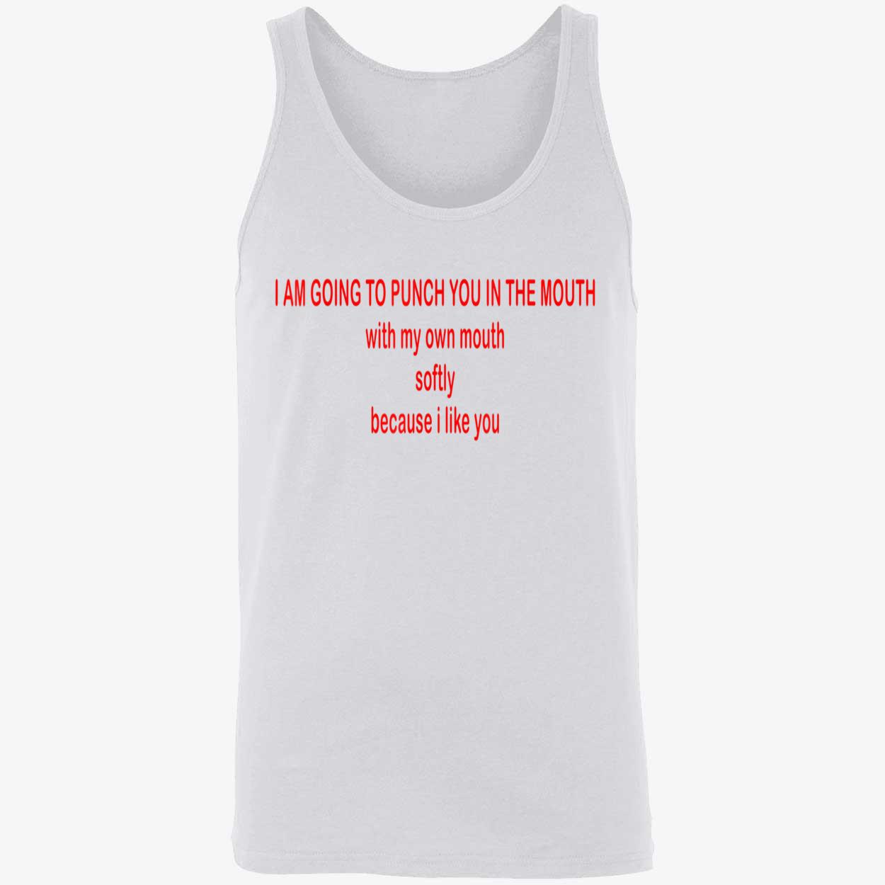 I Am Going To Punch You In The Mouth With My Own Mouth Softy Because I Like You Shirt I Am Going To Punch You In The Mouth With My Own Mouth Softy Because I Like You Shirt