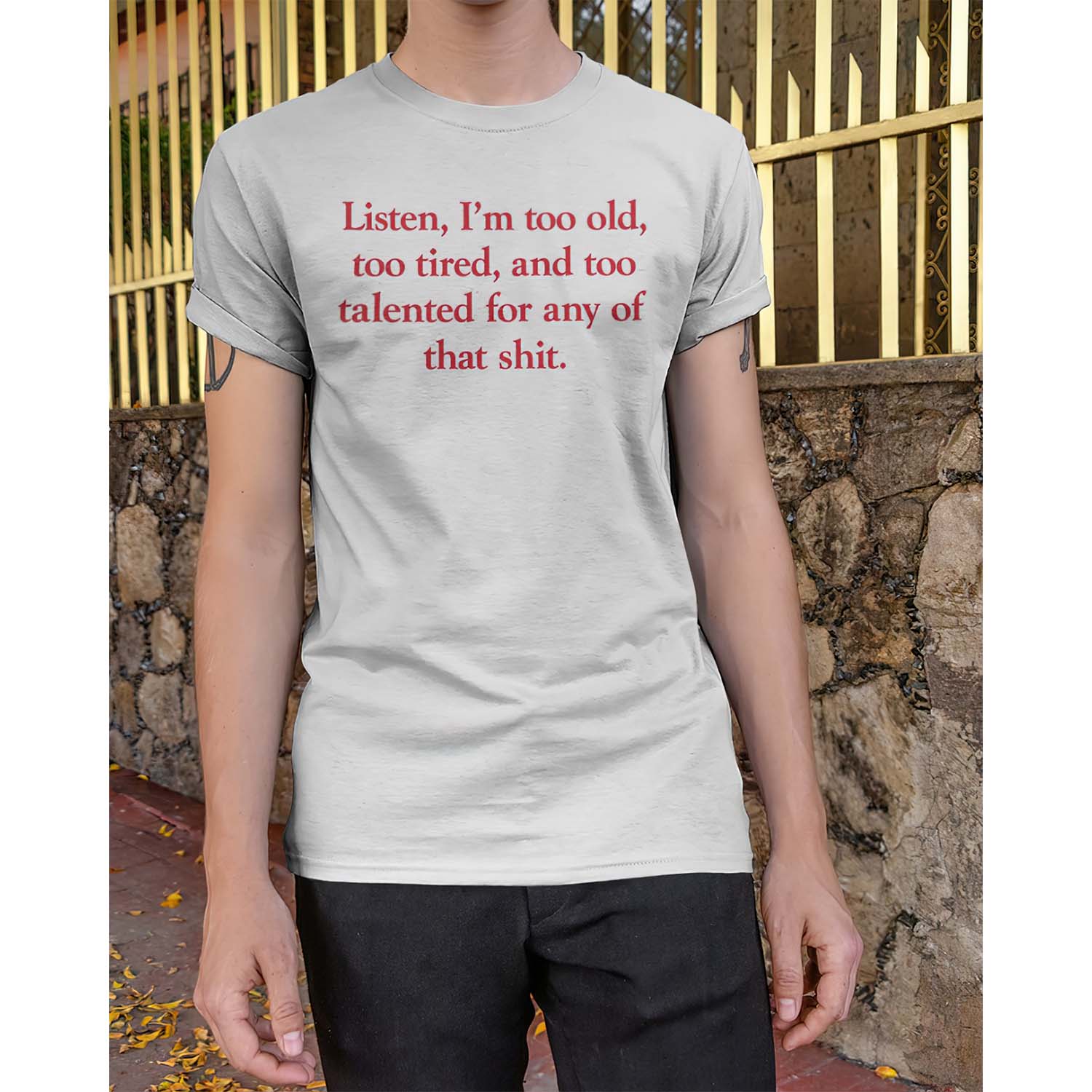 Listen I’M Too Old Too Tired And Too Talented For Any For That Shit