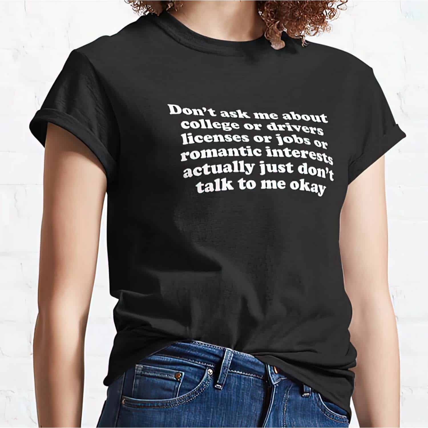 Don’T Ask Me About College Or Drivers Licenses Or Jobs Or Romantic Interests Women Shirt