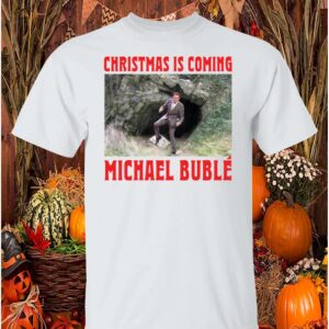 Christmas Is Coming Michael Buble Shirt