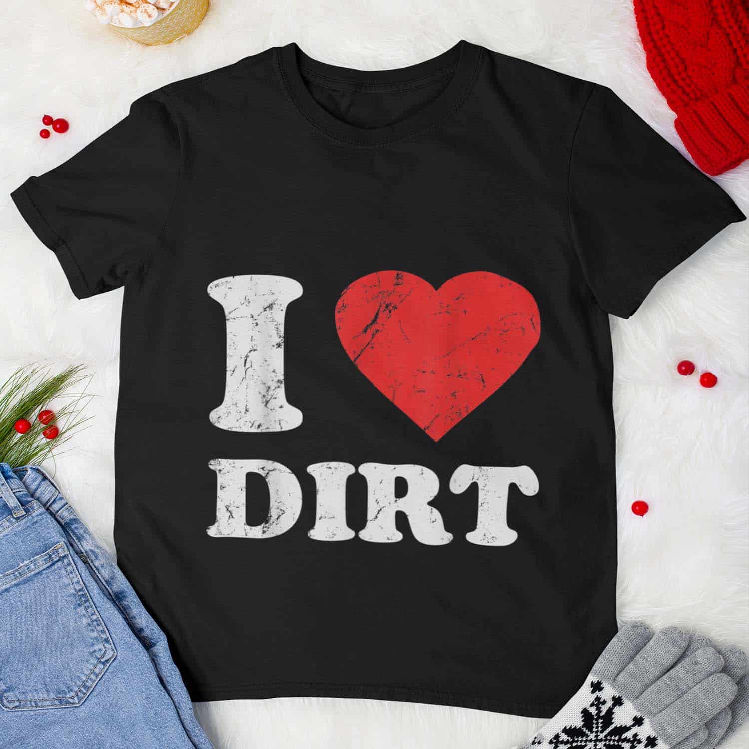 I Love Dirt Shirt I Love Dirt Shirt