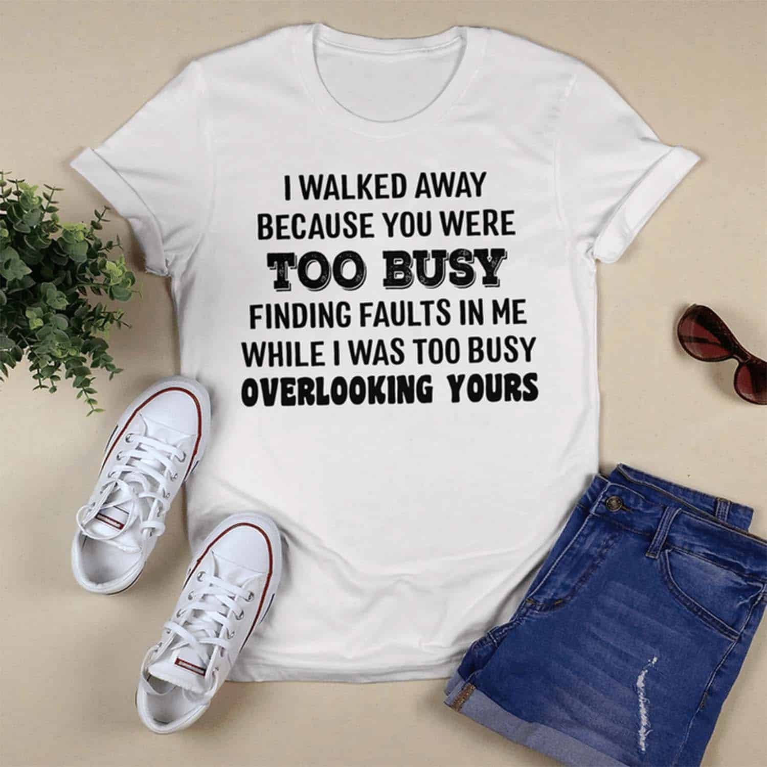 I Walked Away Because You Were Too Busy Finding Faults In Me Shirt