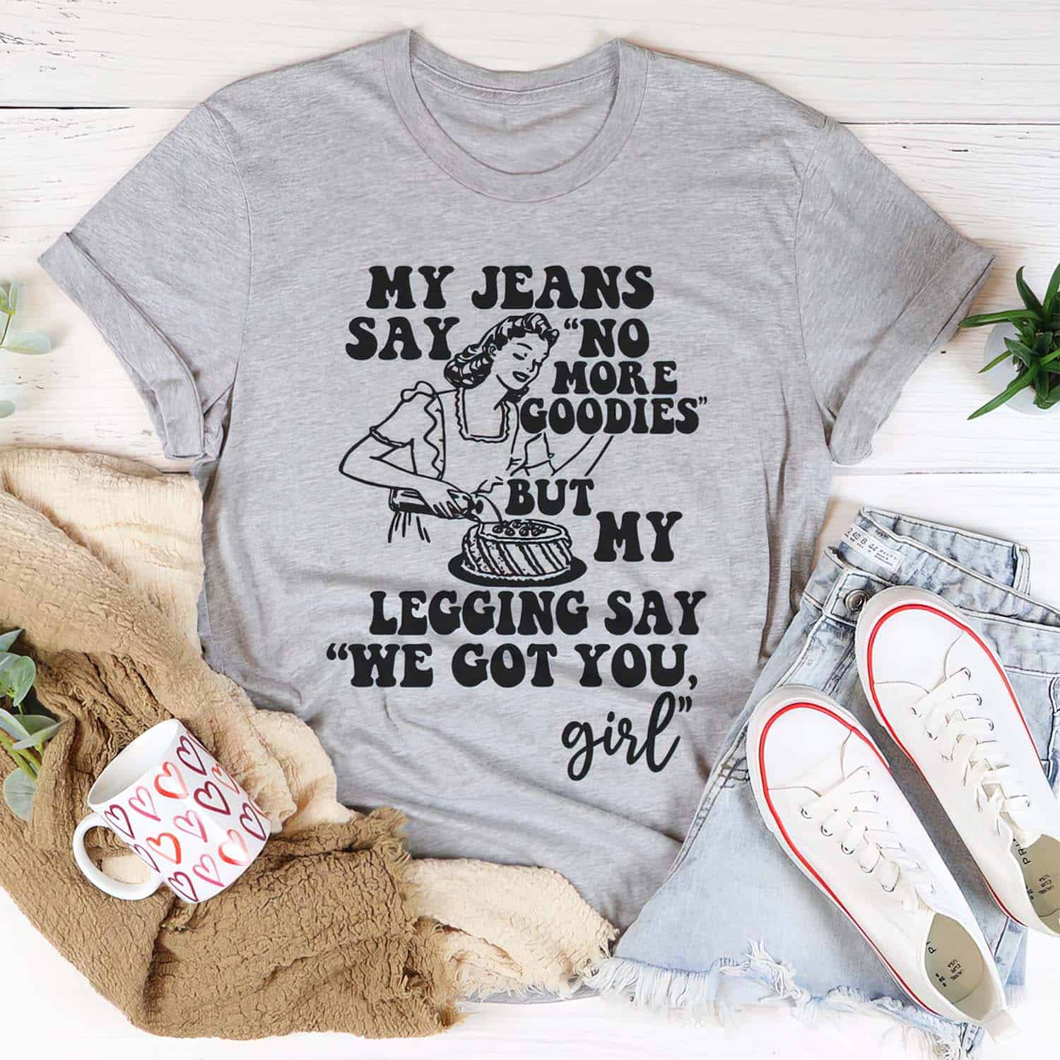 My Jeans Say No More Goodies But My Legging Say We Got You Girl Shirt My Jeans Say No More Goodies But My Legging Say We Got You Girl Shirt