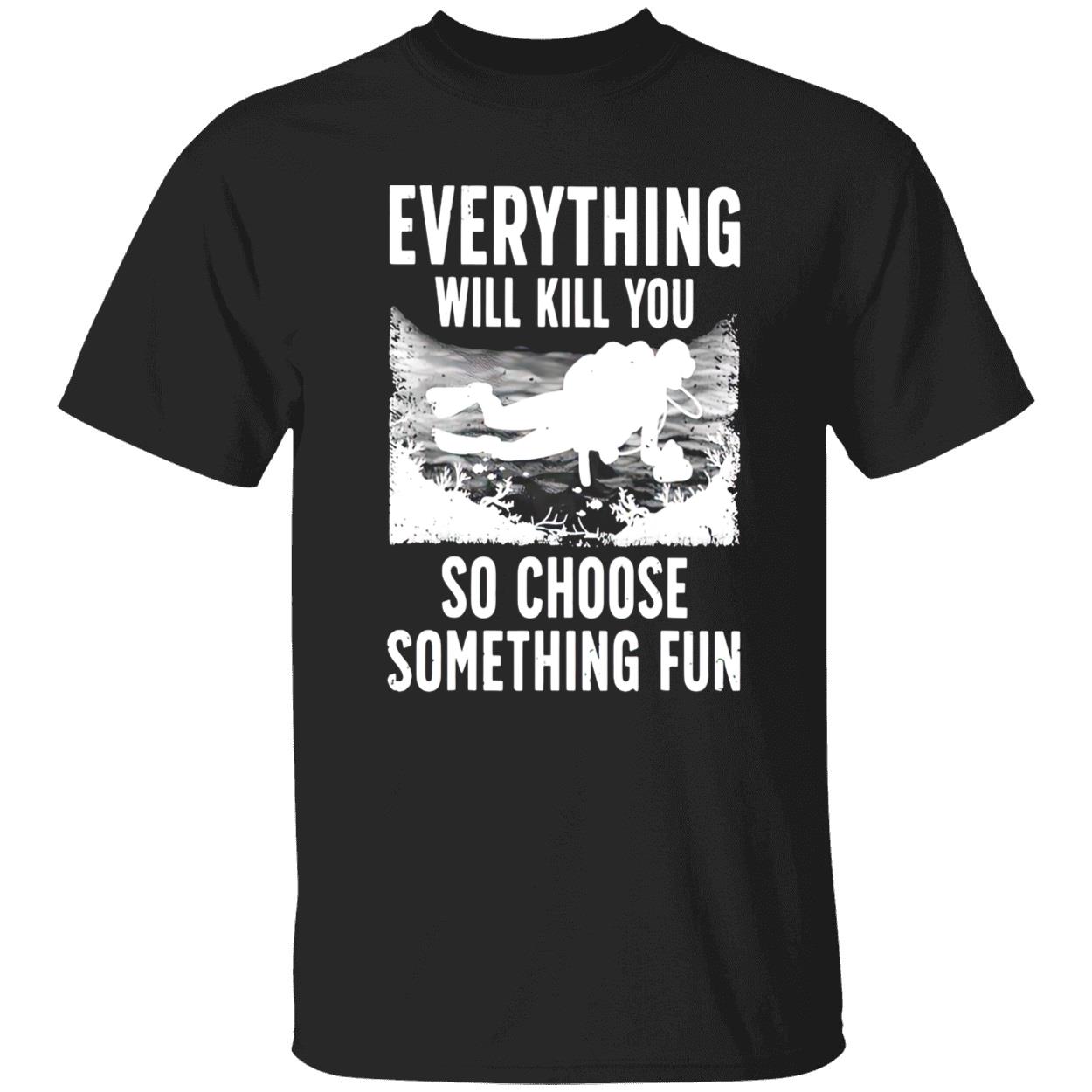 Everything Will Kill You So Choose Something Fun T-Shirt