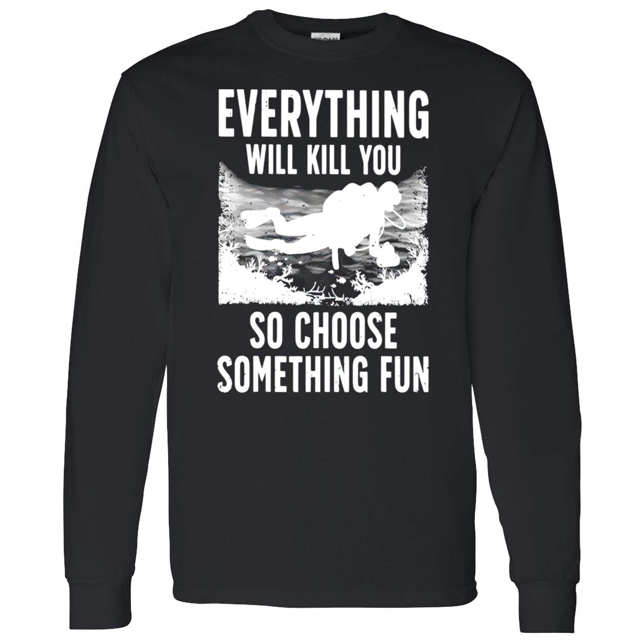 Everything Will Kill You So Choose Something Fun T-Shirt Everything Will Kill You So Choose Something Fun T-Shirt