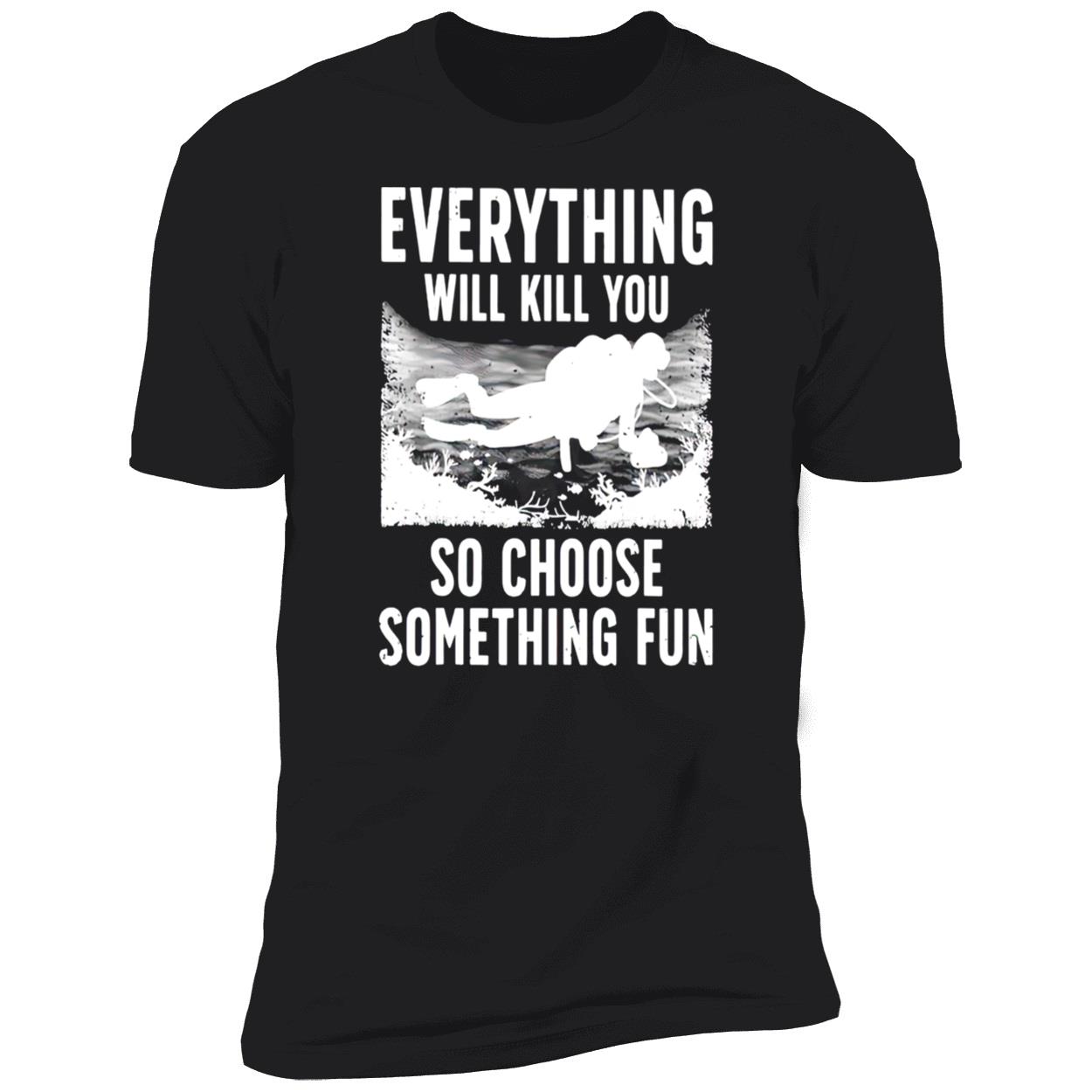 Everything Will Kill You So Choose Something Fun T-Shirt Everything Will Kill You So Choose Something Fun T-Shirt